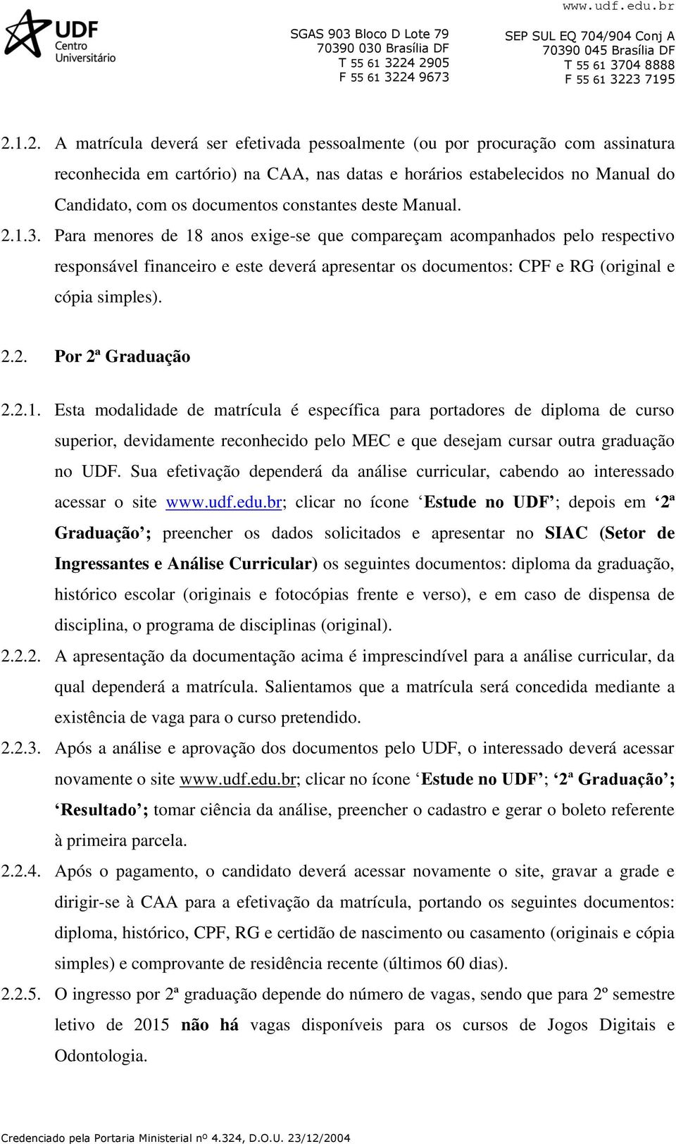 Para menores de 18 anos exige-se que compareçam acompanhados pelo respectivo responsável financeiro e este deverá apresentar os documentos: CPF e RG (original e cópia simples). 2.2. Por 2ª Graduação 2.