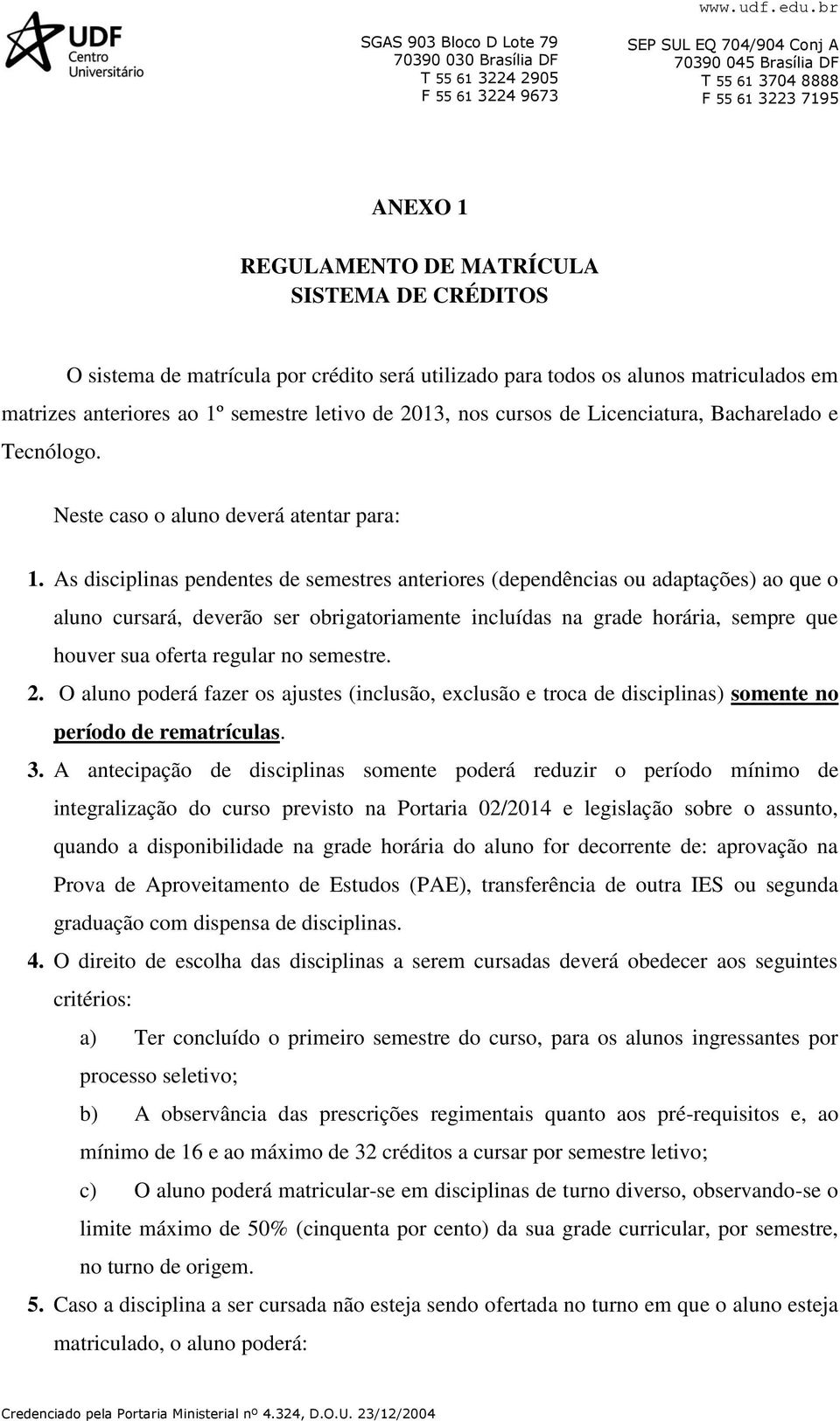 As disciplinas pendentes de semestres anteriores (dependências ou adaptações) ao que o aluno cursará, deverão ser obrigatoriamente incluídas na grade horária, sempre que houver sua oferta regular no