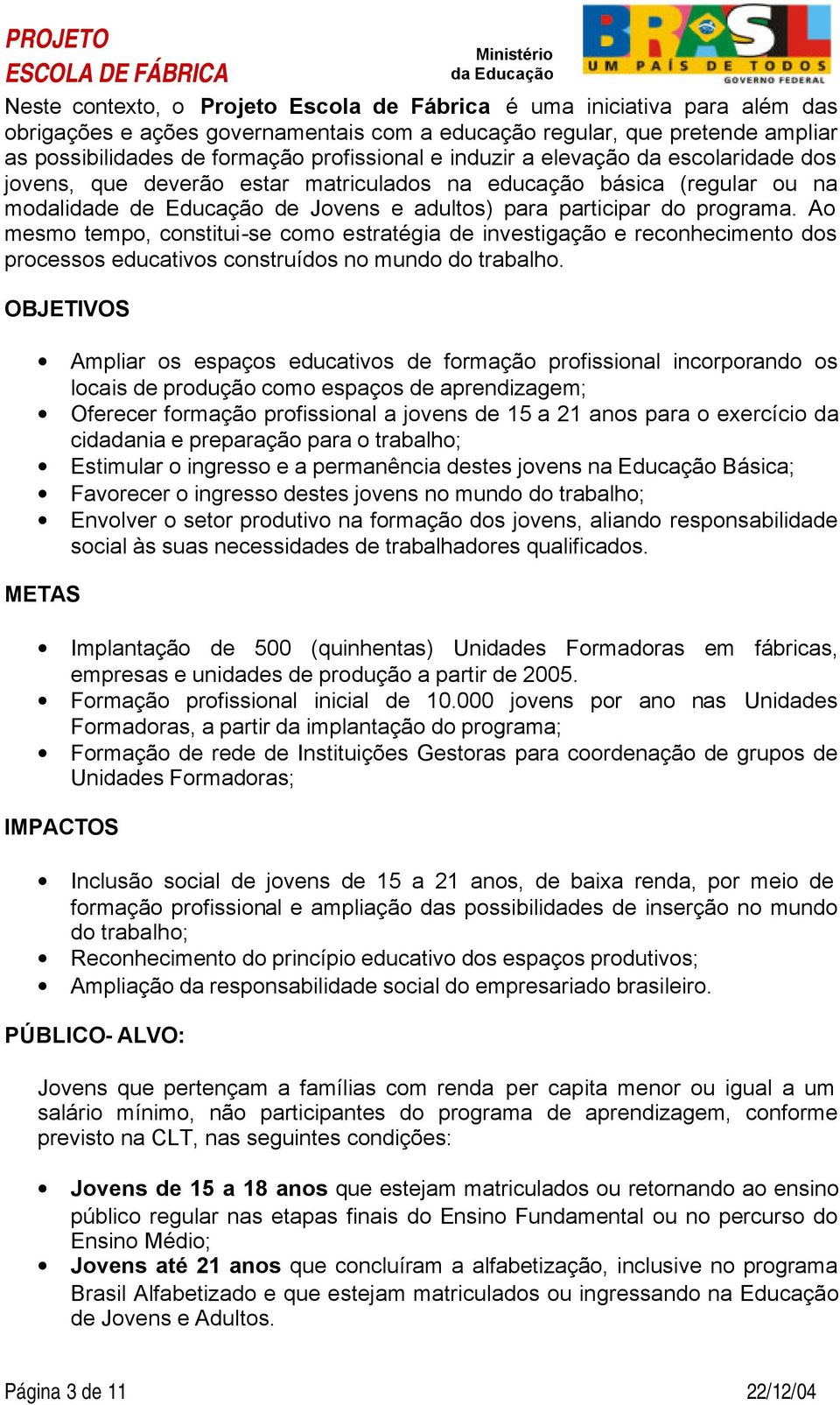 Ao mesmo tempo, constitui-se como estratégia de investigação e reconhecimento dos processos educativos construídos no mundo do trabalho.