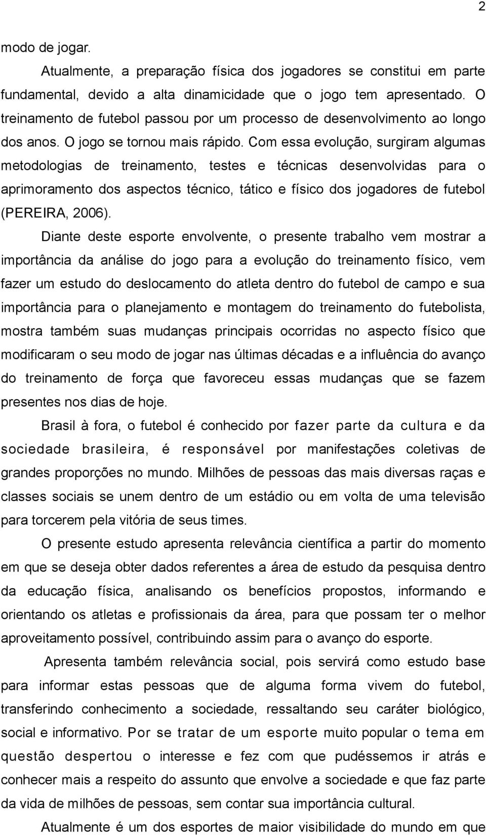 Com essa evolução, surgiram algumas metodologias de treinamento, testes e técnicas desenvolvidas para o aprimoramento dos aspectos técnico, tático e físico dos jogadores de futebol (PEREIRA, 2006).