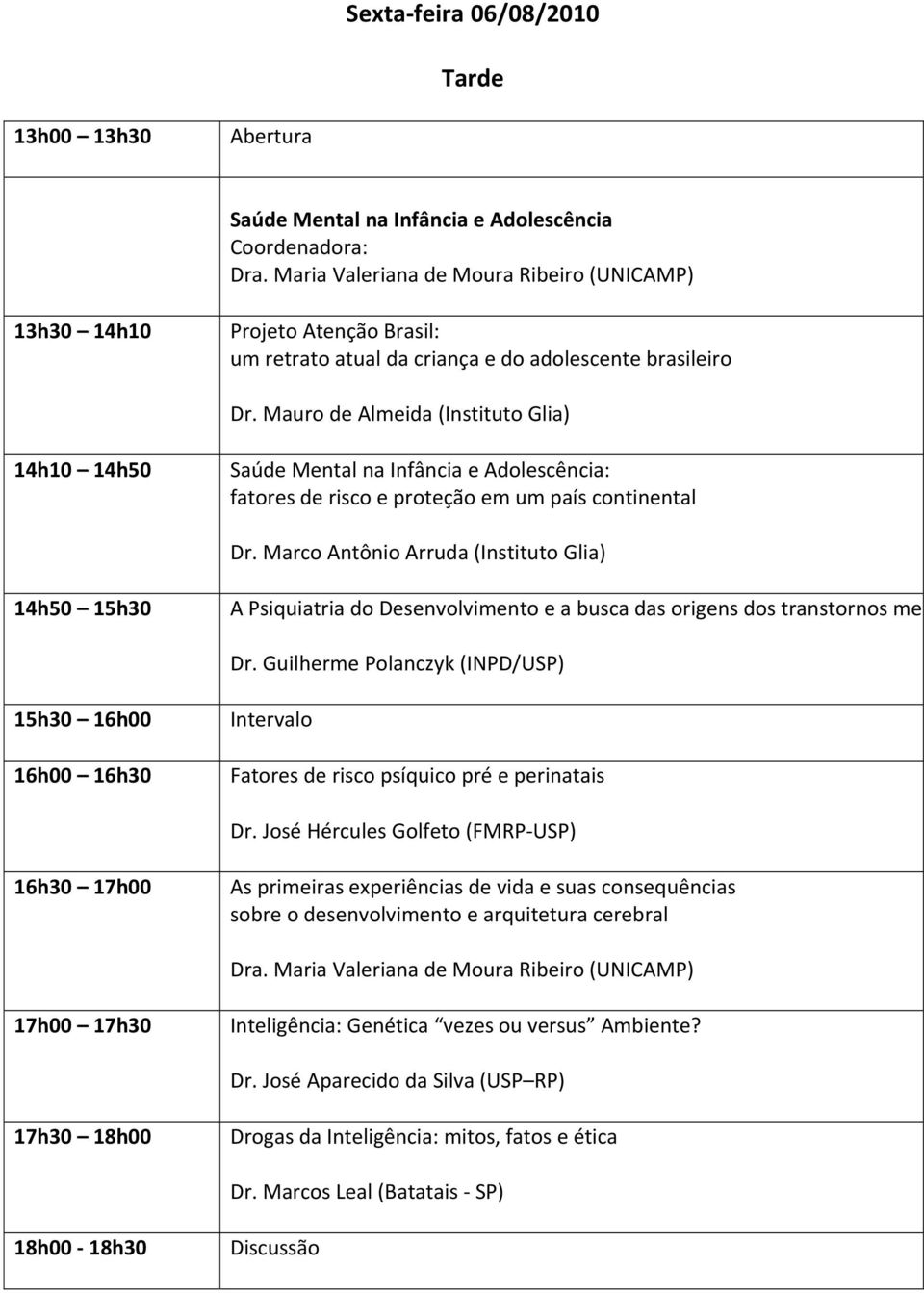 Mauro de Almeida (Instituto Glia) 14h10 14h50 Saúde Mental na Infância e Adolescência: fatores de risco e proteção em um país continental Dr.