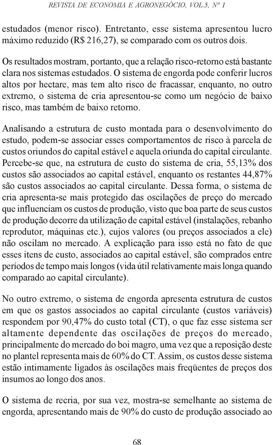 O sistema de engorda pode conferir lucros altos por hectare, mas tem alto risco de fracassar, enquanto, no outro extremo, o sistema de cria apresentou-se como um negócio de baixo risco, mas também de