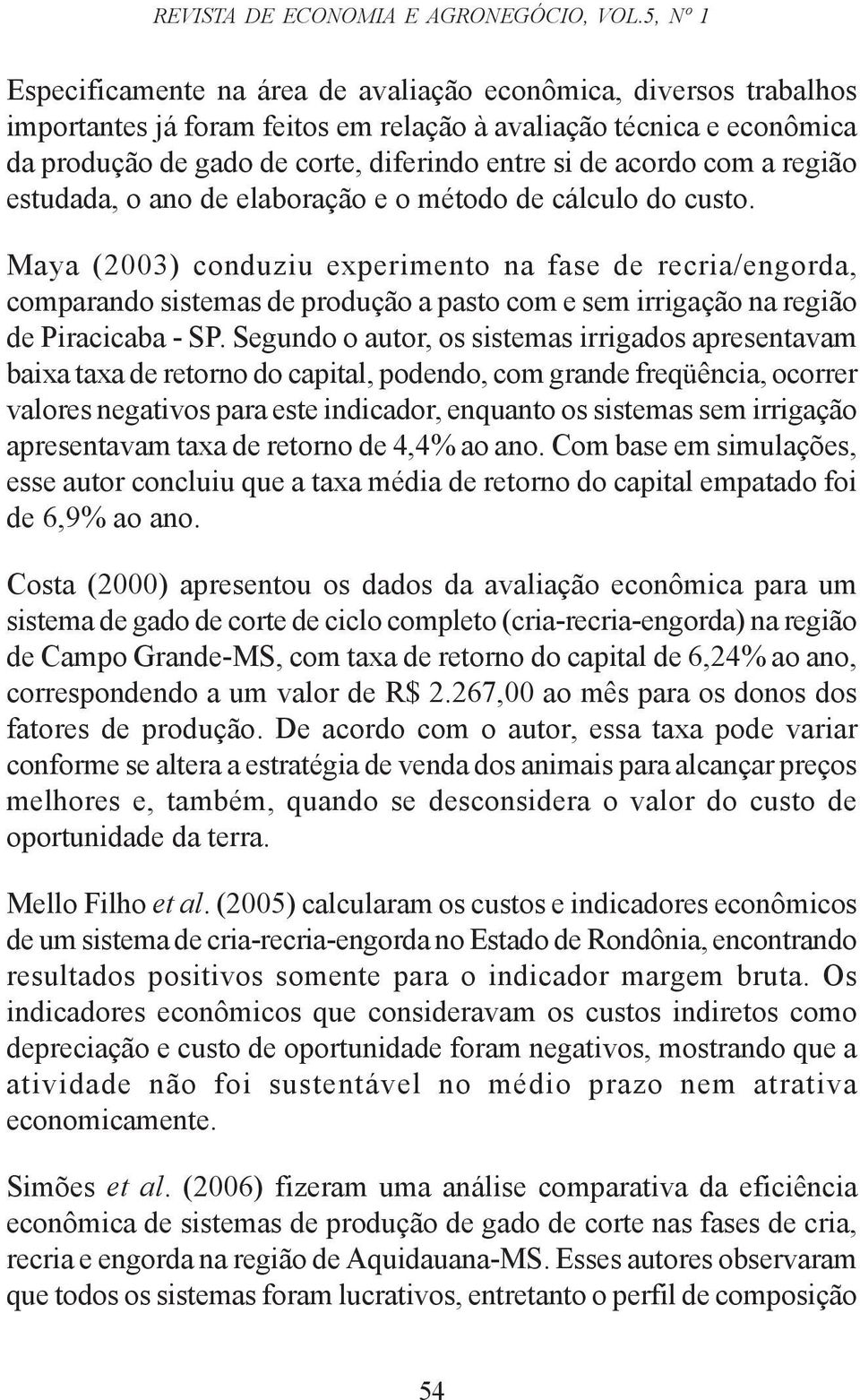 acordo com a região estudada, o ano de elaboração e o método de cálculo do custo.