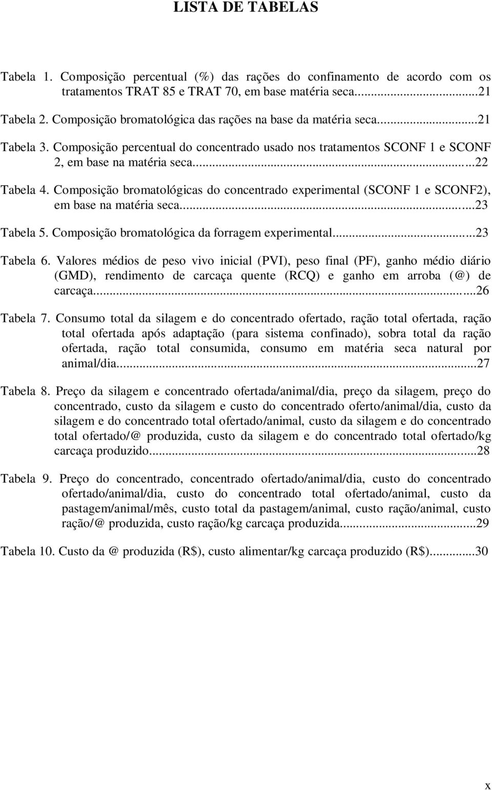 Composição bromatológicas do concentrado experimental (SCONF 1 e SCONF2), em base na matéria seca...23 Tabela 5. Composição bromatológica da forragem experimental...23 Tabela 6.
