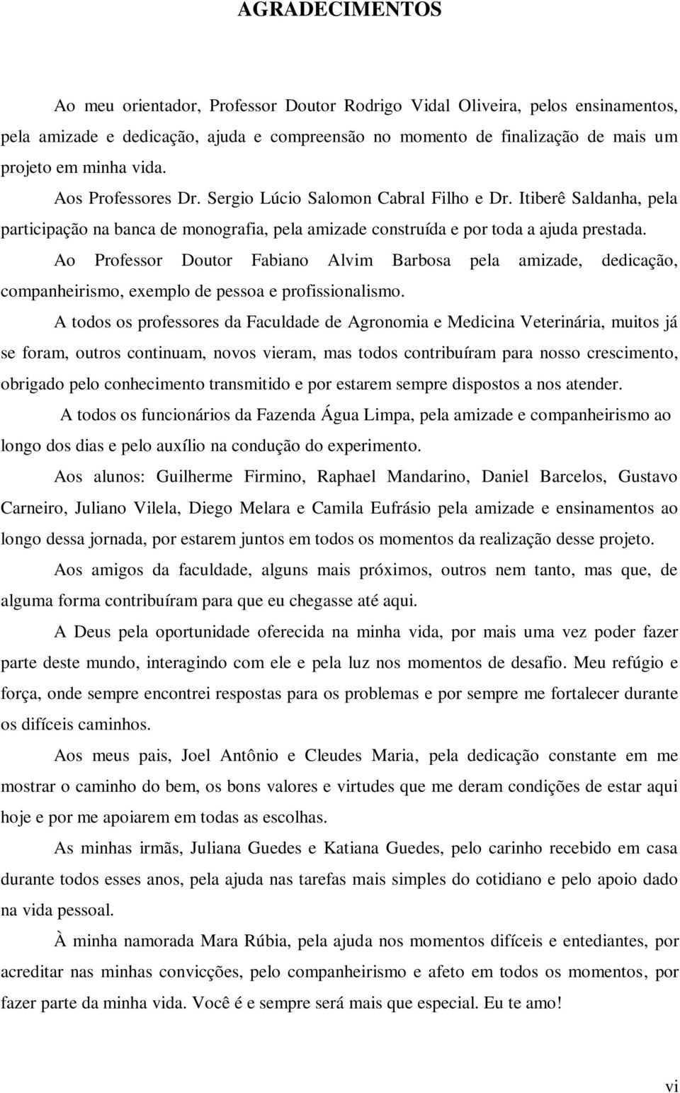 Ao Professor Doutor Fabiano Alvim Barbosa pela amizade, dedicação, companheirismo, exemplo de pessoa e profissionalismo.