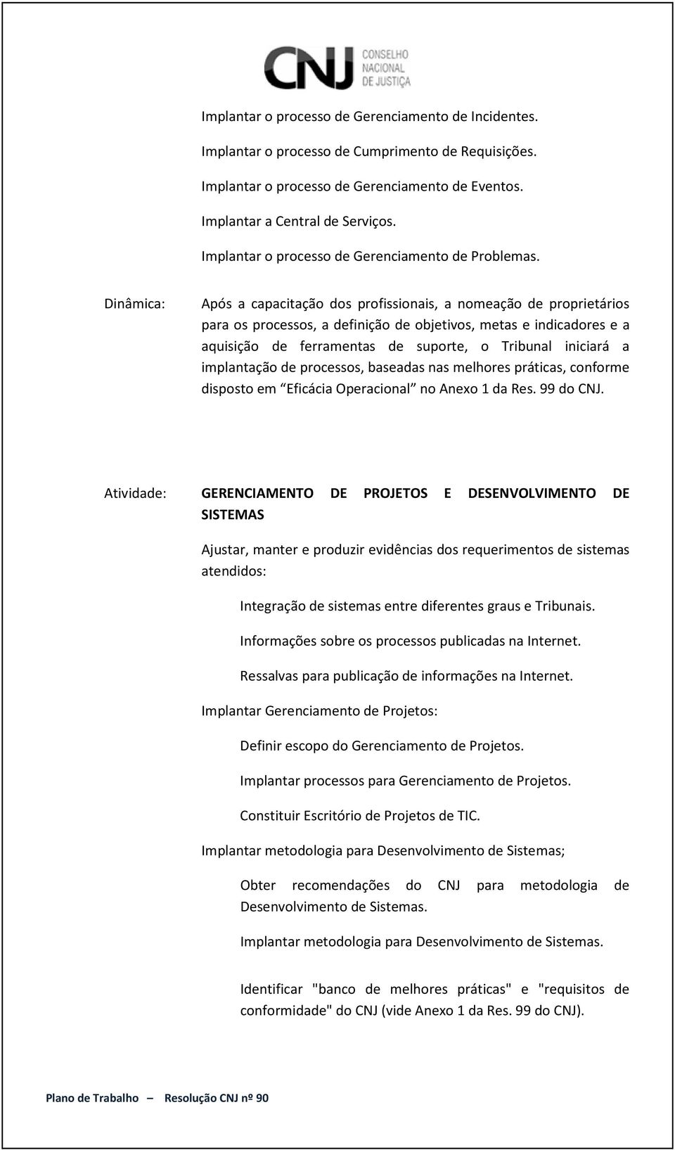 Após a capacitação dos profissionais, a nomeação de proprietários para os processos, a definição de objetivos, metas e indicadores e a aquisição de ferramentas de suporte, o Tribunal iniciará a