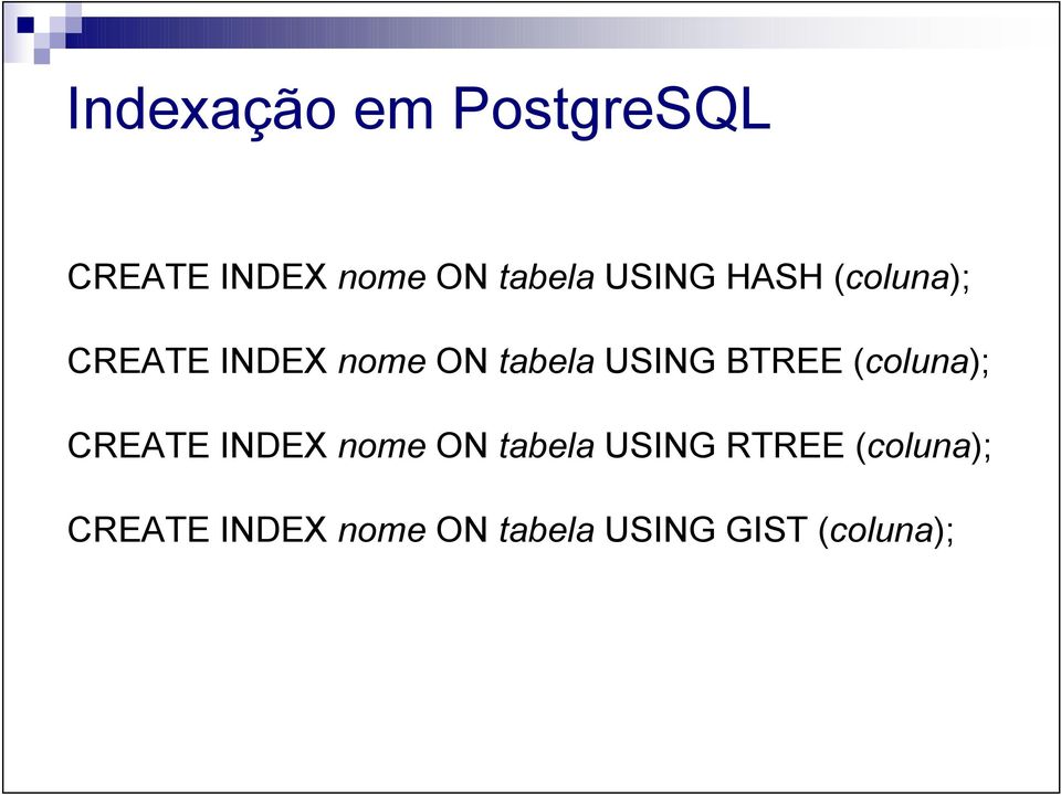 BTREE (coluna); CREATE INDEX nome ON tabela USING RTREE