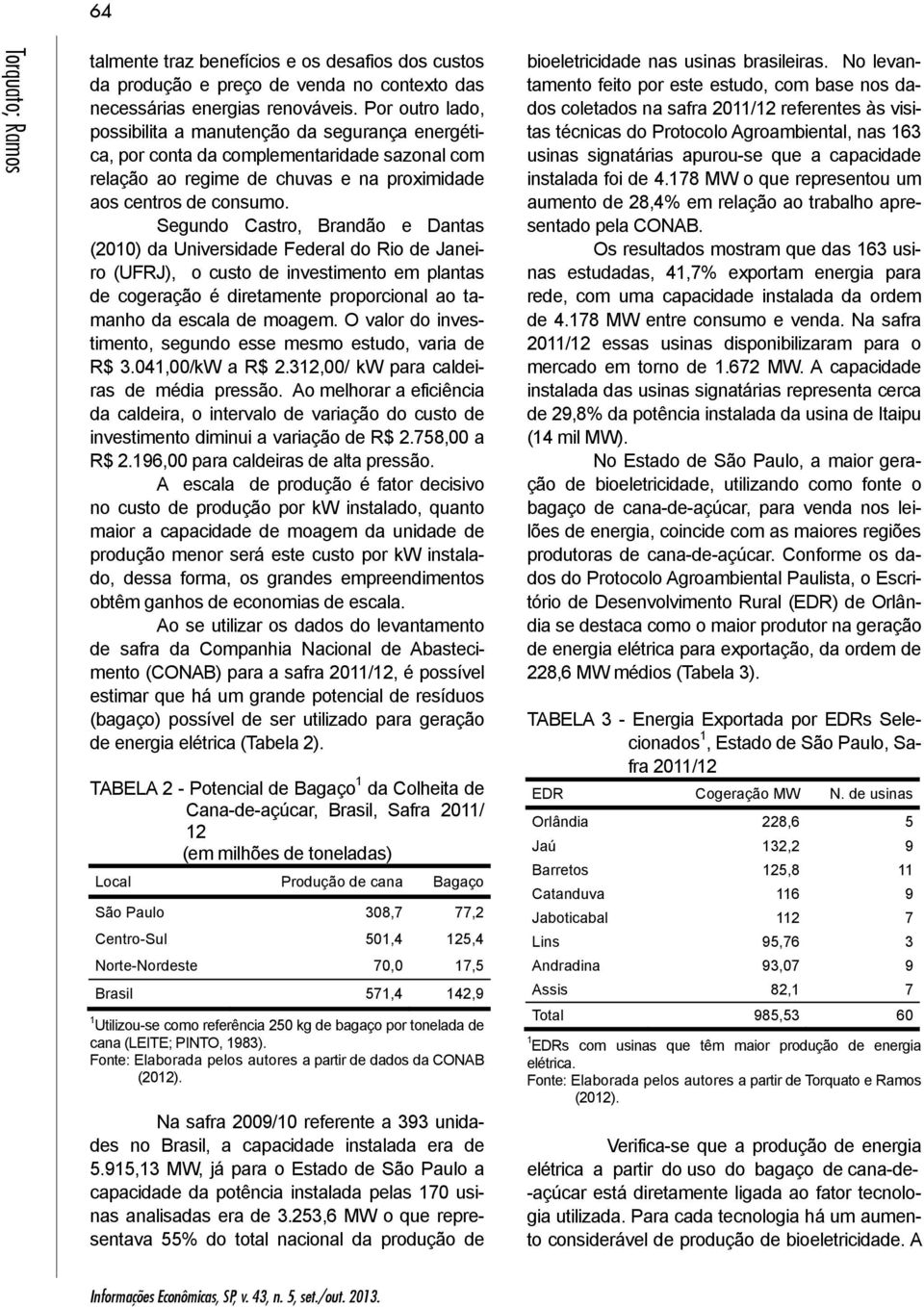 Segundo Castro, Brandão e Dantas (2010) da Universidade Federal do Rio de Janeiro (UFRJ), o custo de investimento em plantas de cogeração é diretamente proporcional ao tamanho da escala de moagem.
