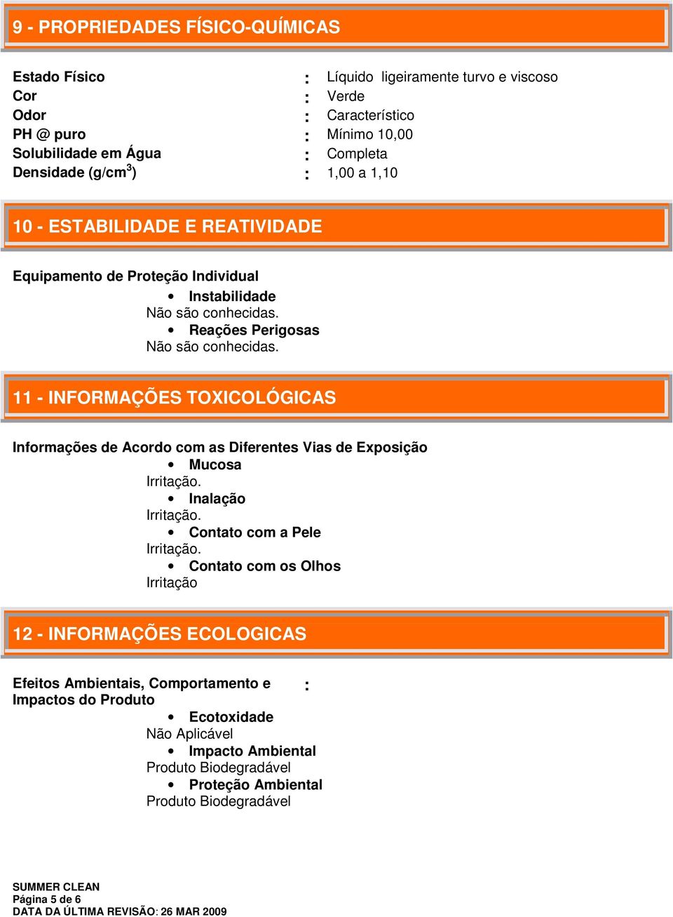 11 - INFORMAÇÕES TOXICOLÓGICAS Informações de Acordo com as Diferentes Vias de Exposição Mucosa Irritação. Inalação Irritação. Contato com a Pele Irritação.