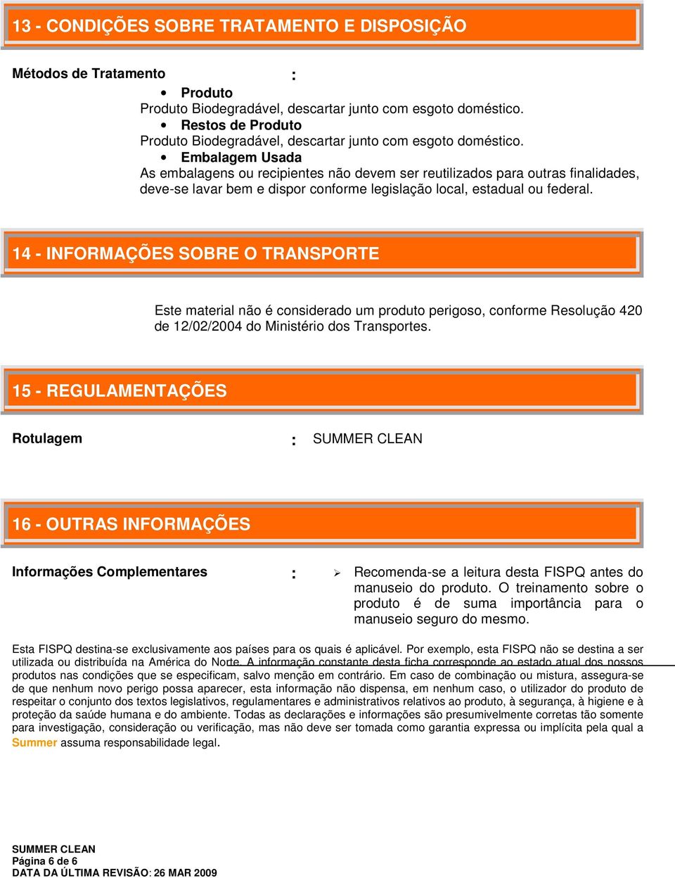 Embalagem Usada As embalagens ou recipientes não devem ser reutilizados para outras finalidades, deve-se lavar bem e dispor conforme legislação local, estadual ou federal.