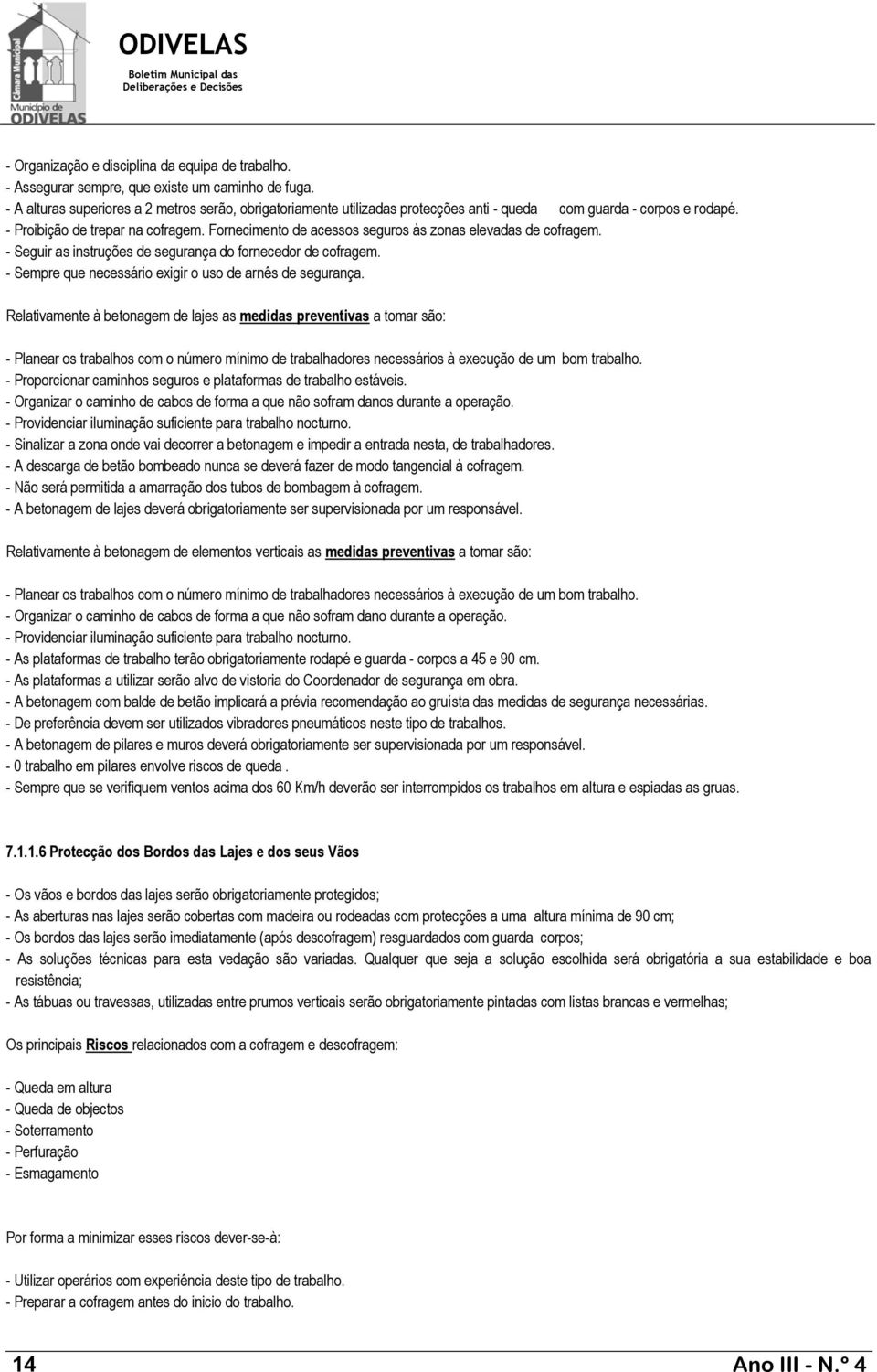 Fornecimento de acessos seguros às zonas elevadas de cofragem. - Seguir as instruções de segurança do fornecedor de cofragem. - Sempre que necessário exigir o uso de arnês de segurança.