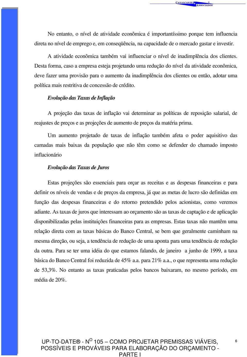 Desta forma, caso a empresa esteja projetando uma redução do nível da atividade econômica, deve fazer uma provisão para o aumento da inadimplência dos clientes ou então, adotar uma política mais