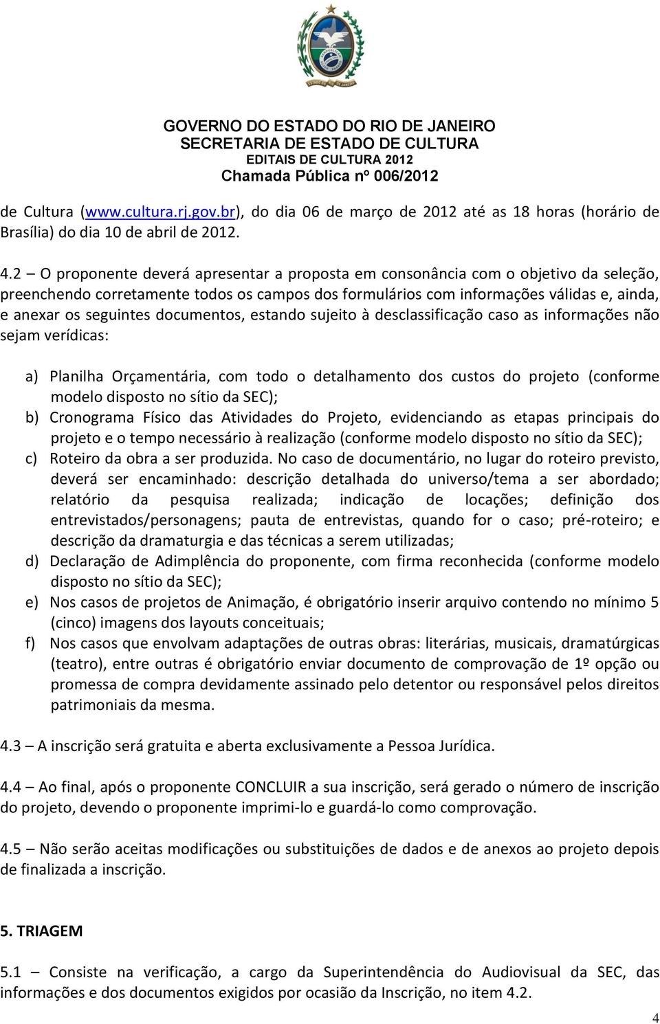 documentos, estando sujeito à desclassificação caso as informações não sejam verídicas: a) Planilha Orçamentária, com todo o detalhamento dos custos do projeto (conforme modelo disposto no sítio da