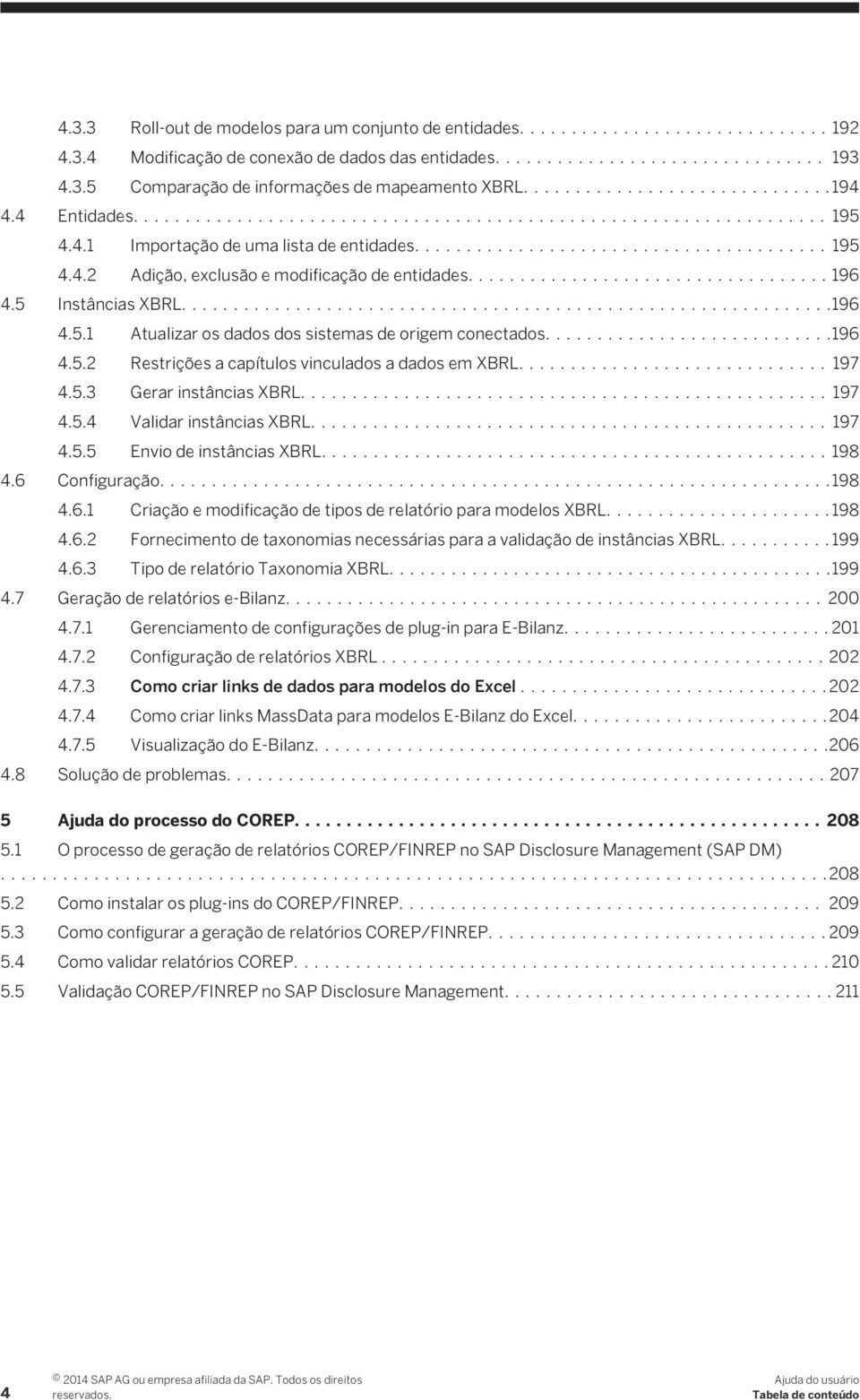 ...196 4.5.2 Restrições a capítulos vinculados a dados em XBRL....197 4.5.3 Gerar instâncias XBRL....197 4.5.4 Validar instâncias XBRL.... 197 4.5.5 Envio de instâncias XBRL....198 4.6 Configuração.