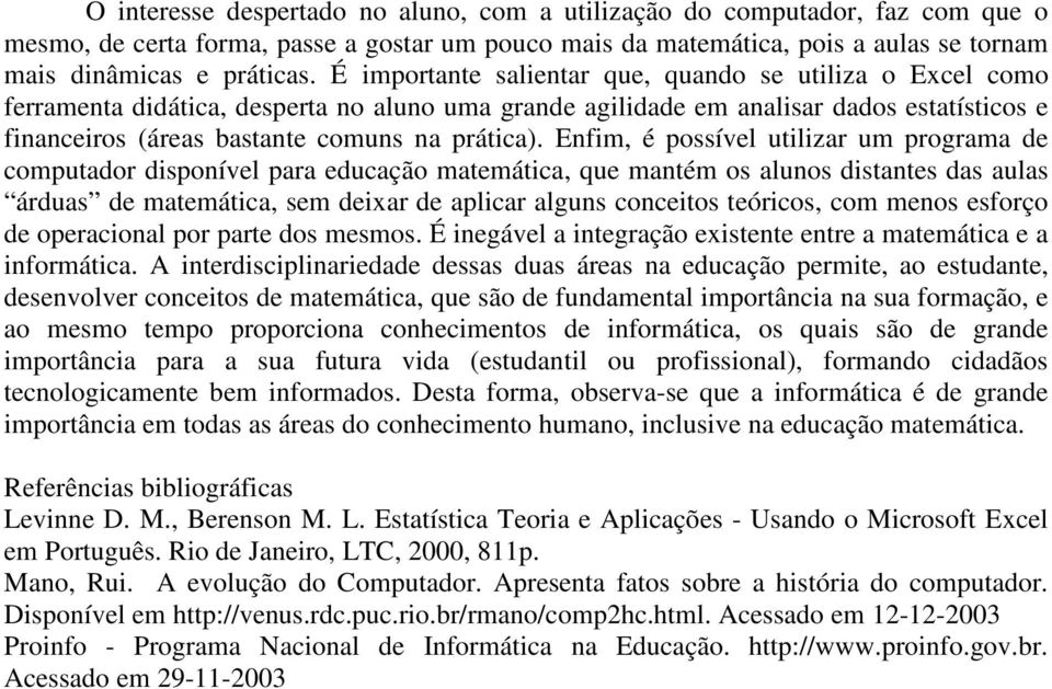 Enfim, é possível utilizar um programa de computador disponível para educação matemática, que mantém os alunos distantes das aulas árduas de matemática, sem deixar de aplicar alguns conceitos