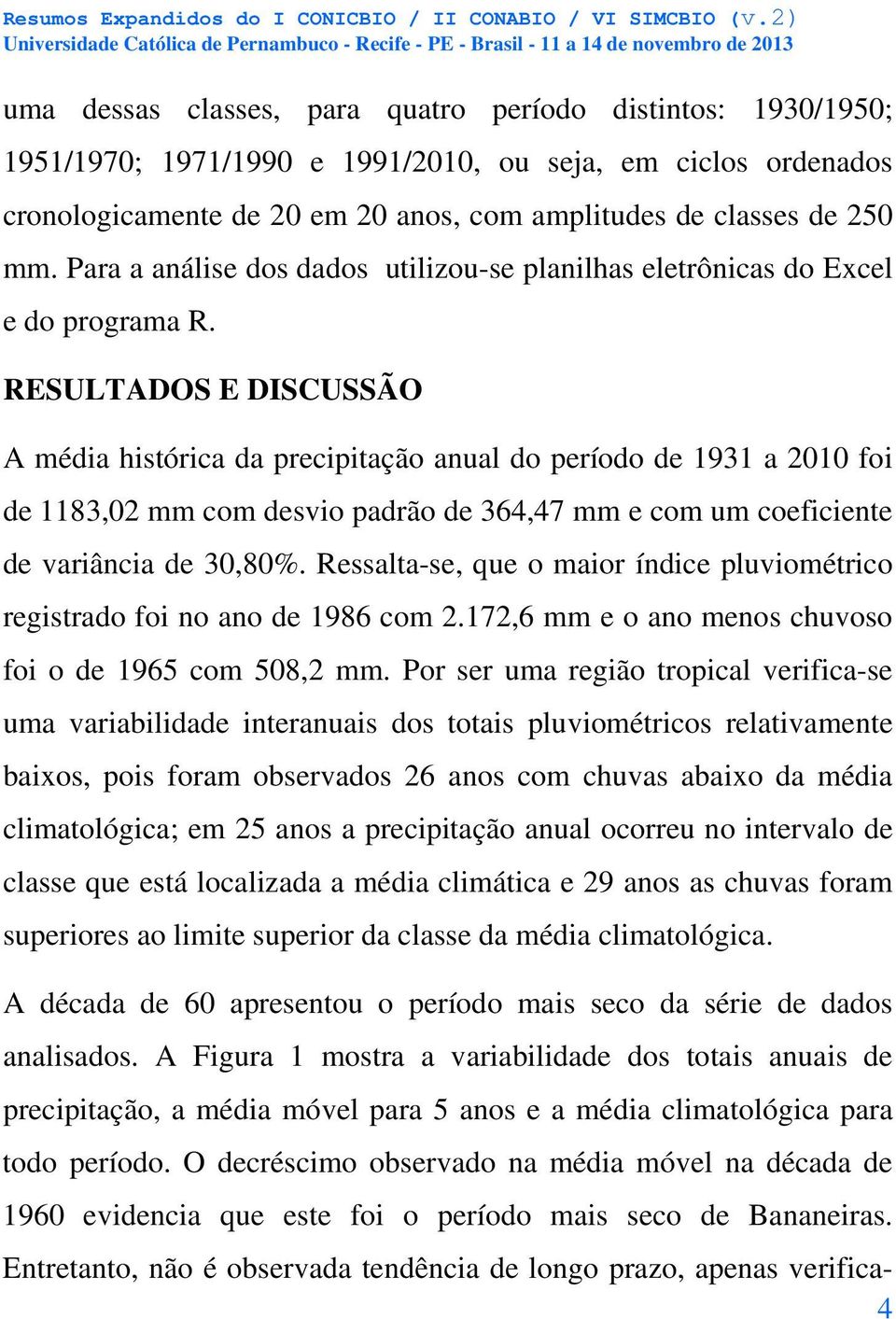 RESULTADOS E DISCUSSÃO A média histórica da precipitação anual do período de 1931 a 2010 foi de 1183,02 mm com desvio padrão de 364,47 mm e com um coeficiente de variância de 30,80%.