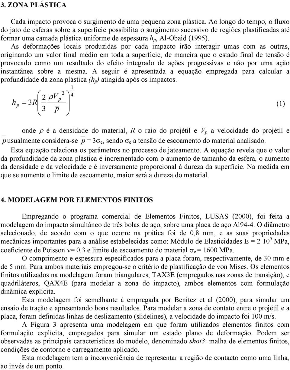 As deformações locais produzidas por cada impacto irão interagir umas com as outras, originando um valor final médio em toda a superfície, de maneira que o estado final de tensão é provocado como um