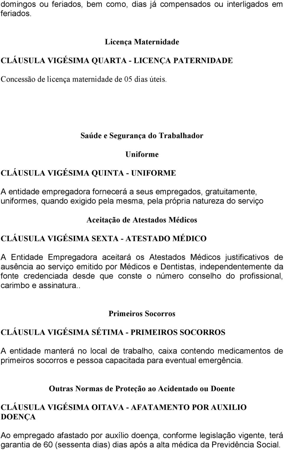 natureza do serviço Aceitação de Atestados Médicos CLÁUSULA VIGÉSIMA SEXTA - ATESTADO MÉDICO A Entidade Empregadora aceitará os Atestados Médicos justificativos de ausência ao serviço emitido por