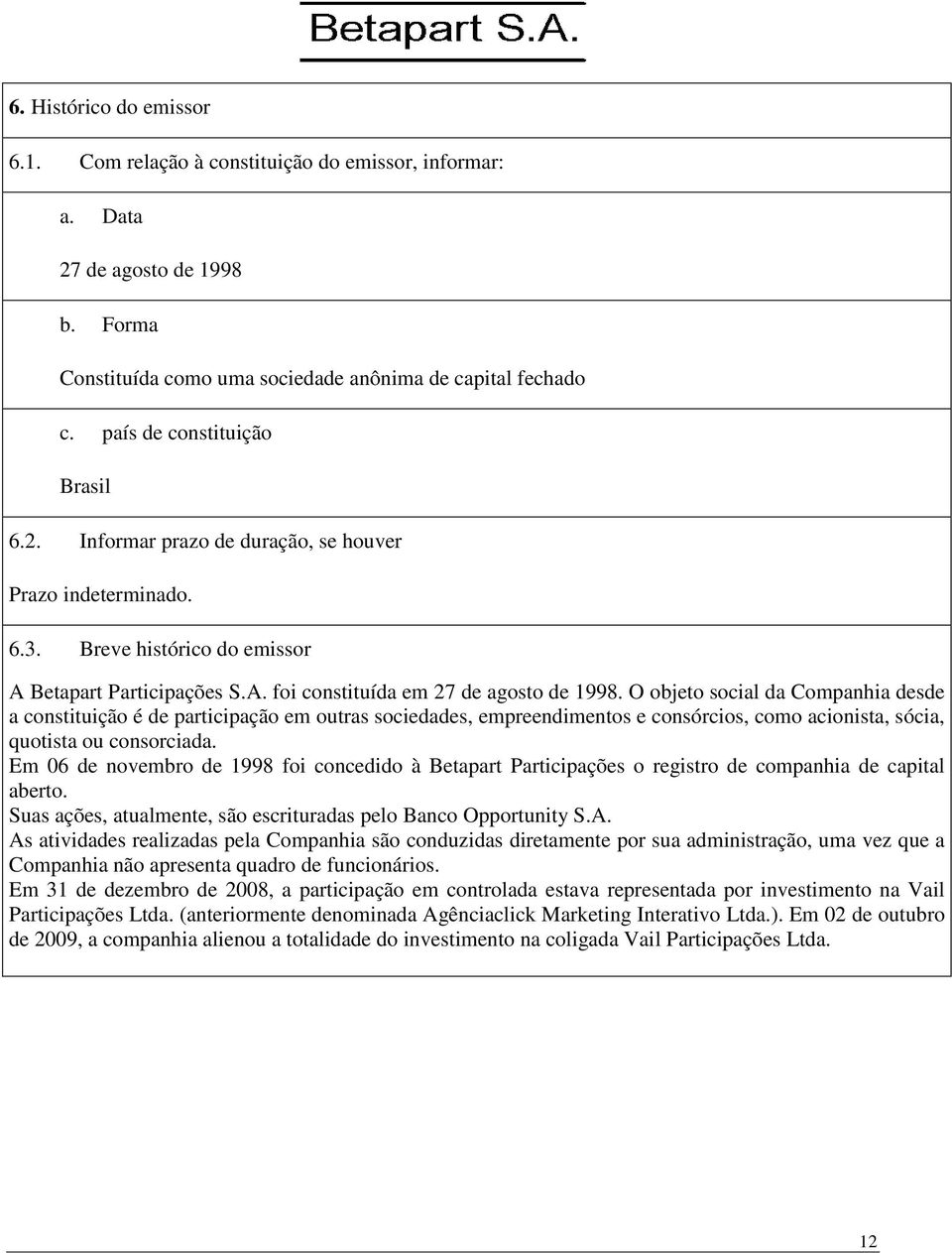 O objeto social da Companhia desde a constituição é de participação em outras sociedades, empreendimentos e consórcios, como acionista, sócia, quotista ou consorciada.