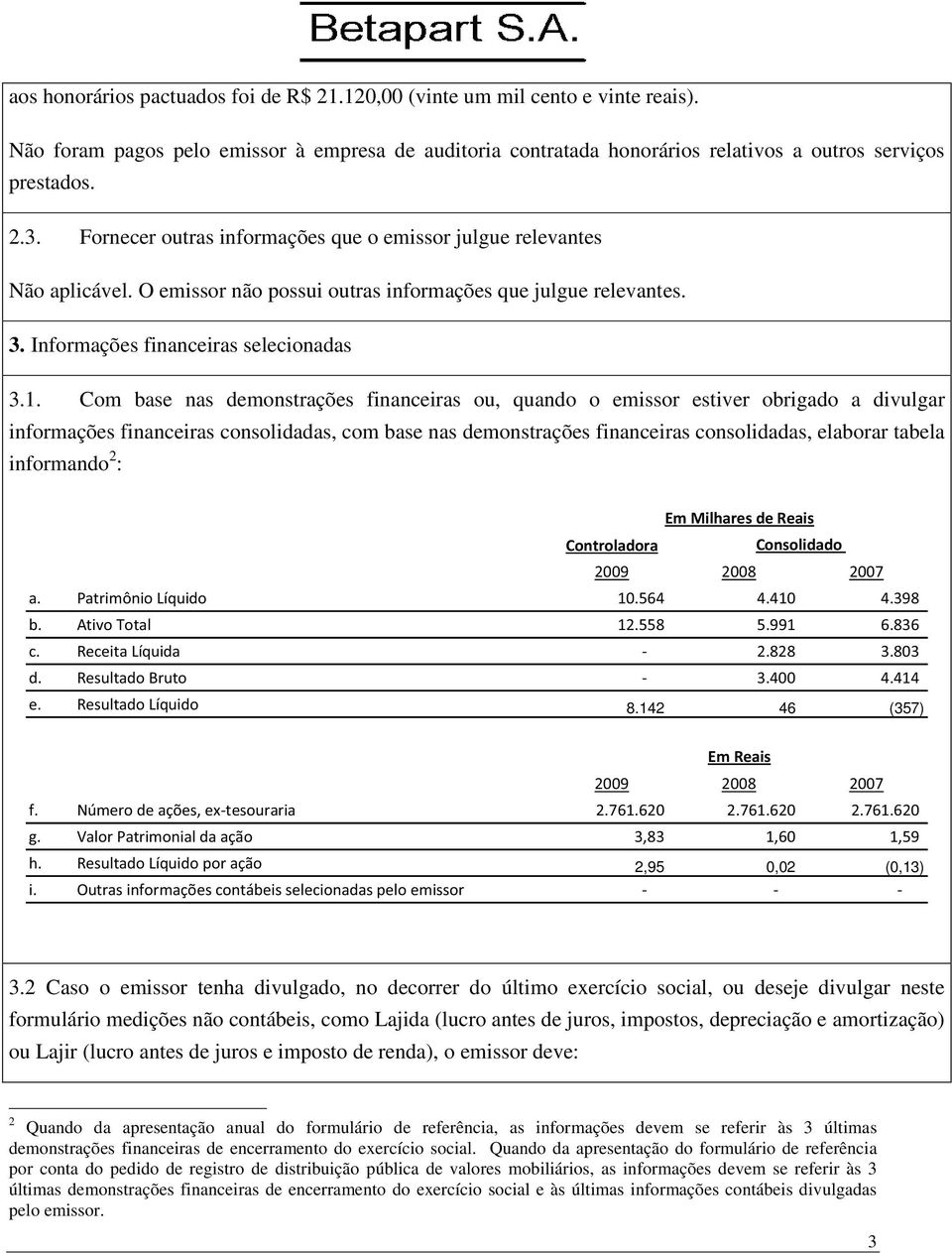 Com base nas demonstrações financeiras ou, quando o emissor estiver obrigado a divulgar informações financeiras consolidadas, com base nas demonstrações financeiras consolidadas, elaborar tabela