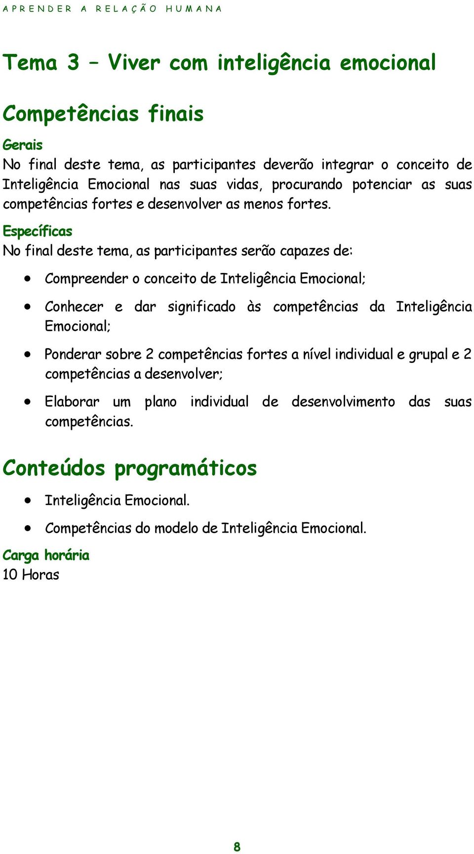 Específicas No final deste tema, as participantes serão capazes de: Compreender o conceito de Inteligência Emocional; Conhecer e dar significado às competências da Inteligência