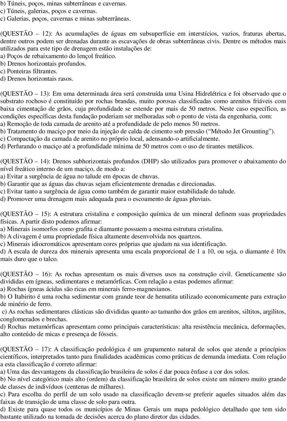 Dentre os métodos mais utilizados para este tipo de drenagem estão instalações de: a) Poços de rebaixamento do lençol freático. b) Drenos horizontais profundos. c) Ponteiras filtrantes.