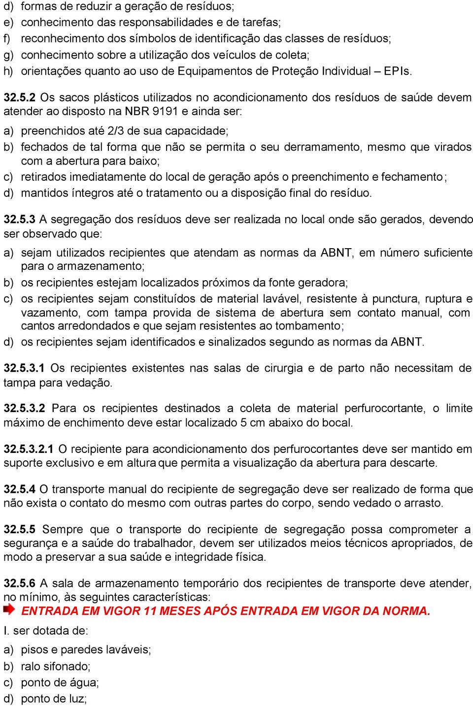 2 Os sacos plásticos utilizados no acondicionamento dos resíduos de saúde devem atender ao disposto na NBR 9191 e ainda ser: a) preenchidos até 2/3 de sua capacidade; b) fechados de tal forma que não