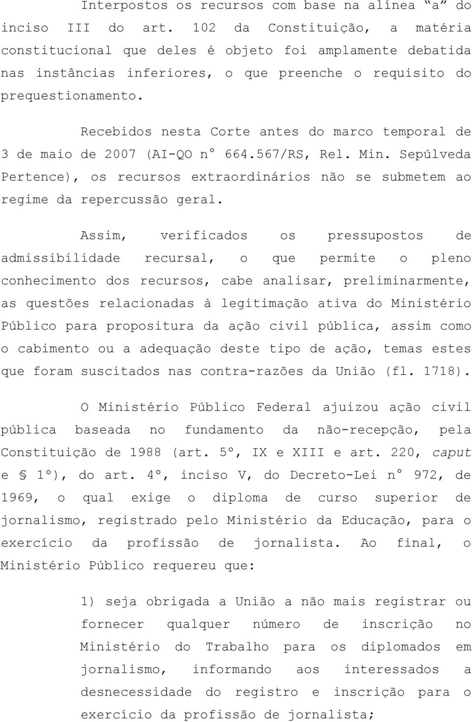 Recebidos nesta Corte antes do marco temporal de 3 de maio de 2007 (AI-QO n 664.567/RS, Rel. Min. Sepúlveda Pertence), os recursos extraordinários não se submetem ao regime da repercussão geral.