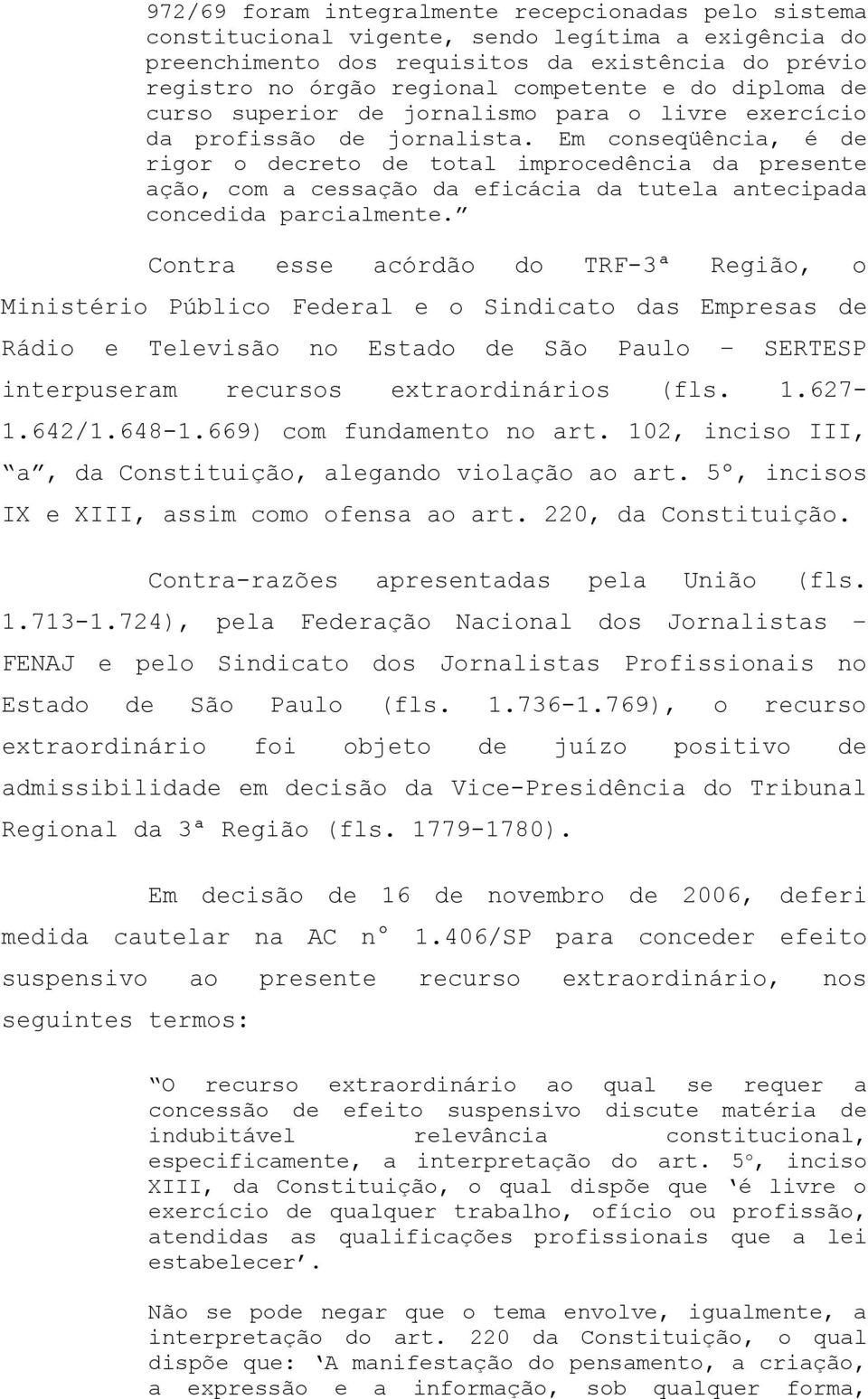 Em conseqüência, é de rigor o decreto de total improcedência da presente ação, com a cessação da eficácia da tutela antecipada concedida parcialmente.