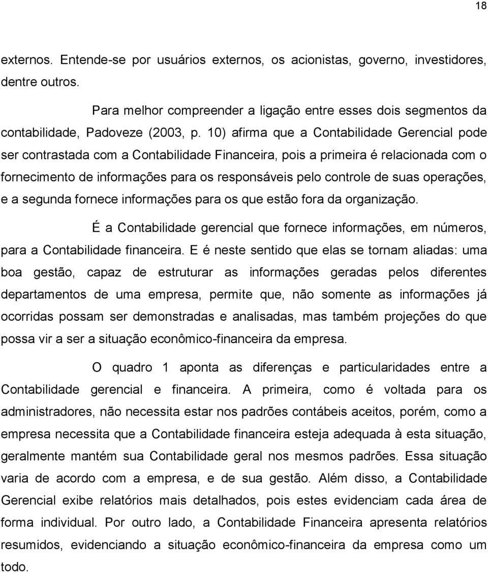 suas operações, e a segunda fornece informações para os que estão fora da organização. É a Contabilidade gerencial que fornece informações, em números, para a Contabilidade financeira.