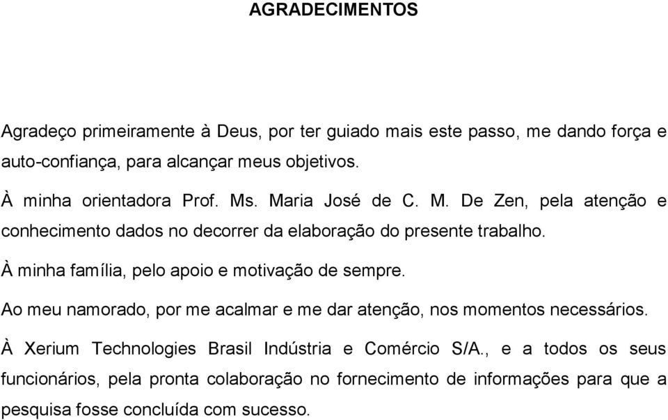 À minha família, pelo apoio e motivação de sempre. Ao meu namorado, por me acalmar e me dar atenção, nos momentos necessários.