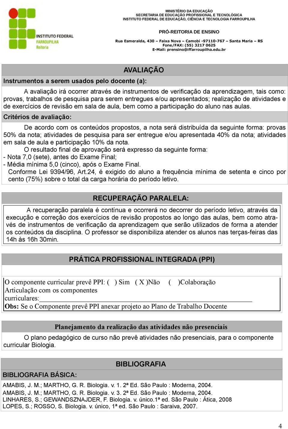 Critérios de avaliação: De acordo com os conteúdos propostos, a nota será distribuída da seguinte forma: provas 50% da nota; atividades de pesquisa para ser entregue e/ou apresentada 40% da nota;