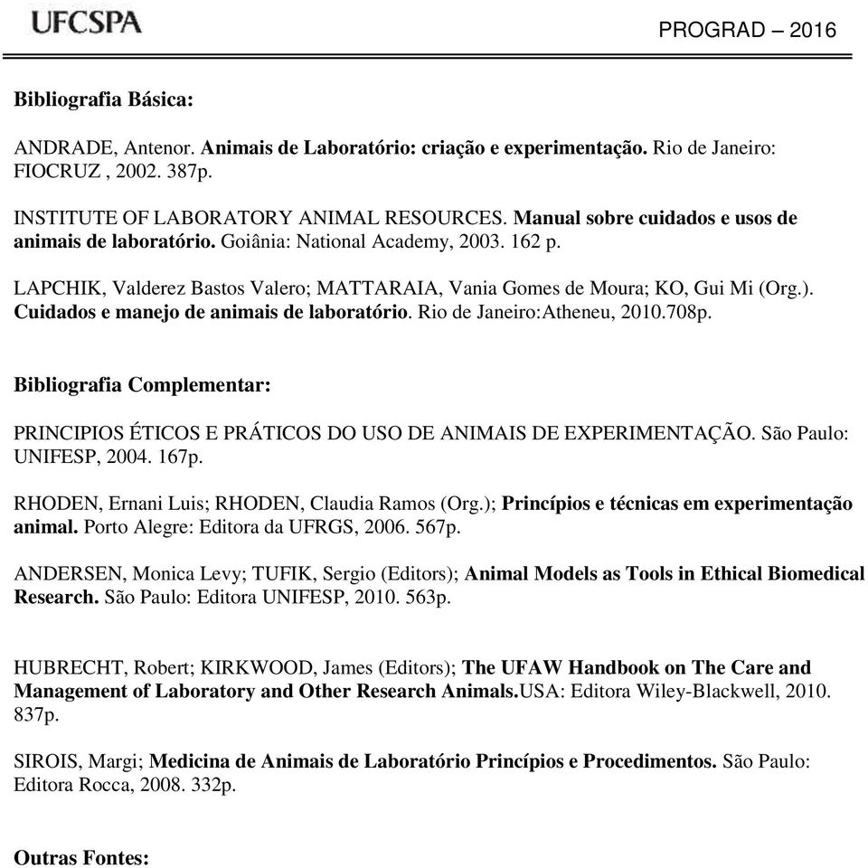 Cuidados e manejo de animais de laboratório. Rio de Janeiro:Atheneu, 2010.708p. Bibliografia Complementar: PRINCIPIOS ÉICOS E PRÁICOS DO USO DE ANIMAIS DE EXPERIMENAÇÃO. São Paulo: UNIFESP, 2004.