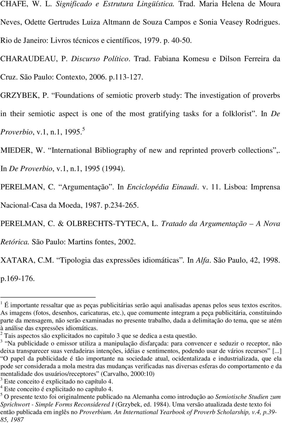 Foundations of semiotic proverb study: The investigation of proverbs in their semiotic aspect is one of the most gratifying tasks for a folklorist. In De Proverbio, v.1, n.1, 1995. 5 MIEDER, W.