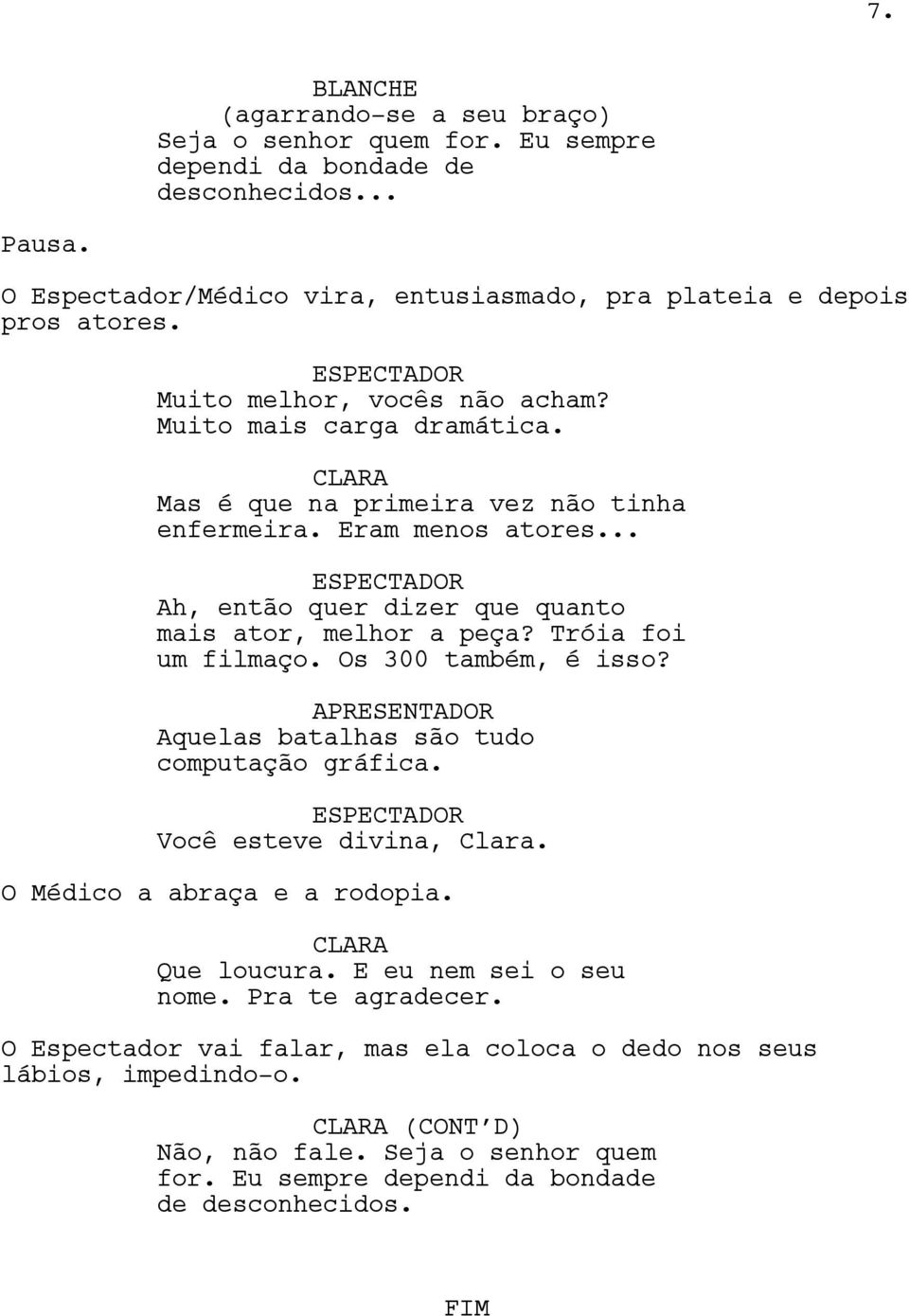 Eram menos atores... Ah, então quer dizer que quanto mais ator, melhor a peça? Tróia foi um filmaço. Os 300 também, é isso? Aquelas batalhas são tudo computação gráfica.