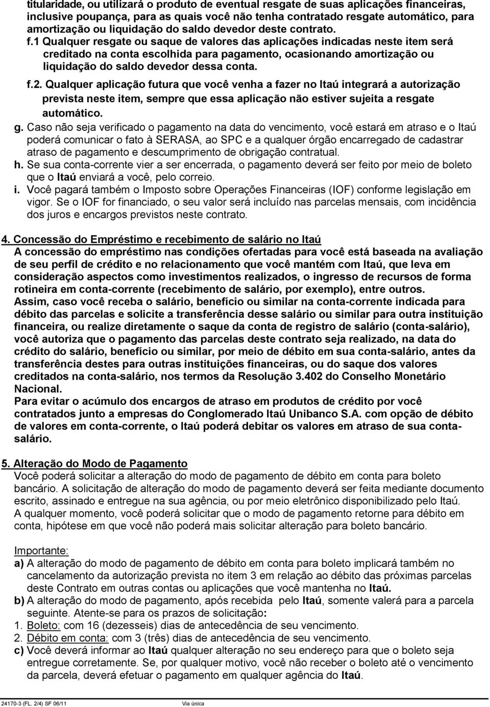 1 Qualquer resgate ou saque de valores das aplicações indicadas neste item será creditado na conta escolhida para pagamento, ocasionando amortização ou liquidação do saldo devedor dessa conta. f.2.