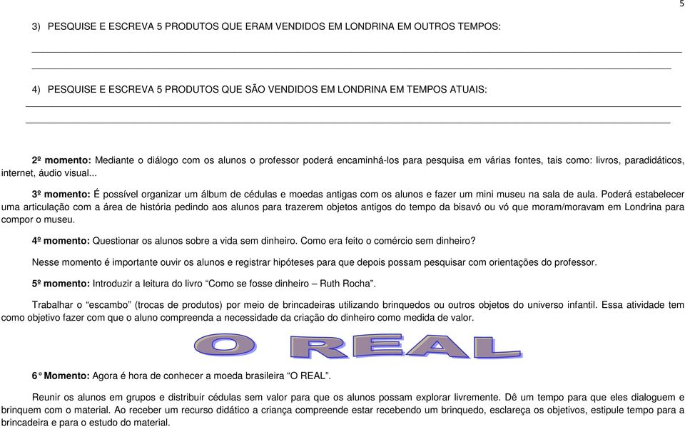 .. 3º momento: É possível organizar um álbum de cédulas e moedas antigas com os alunos e fazer um mini museu na sala de aula.