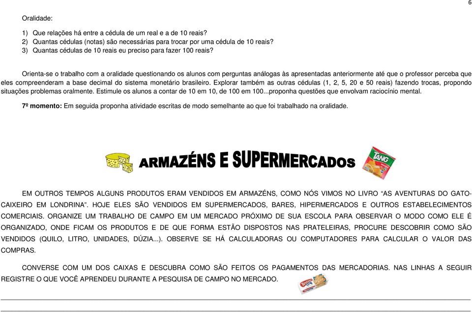 Orienta-se o trabalho com a oralidade questionando os alunos com perguntas análogas às apresentadas anteriormente até que o professor perceba que eles compreenderam a base decimal do sistema