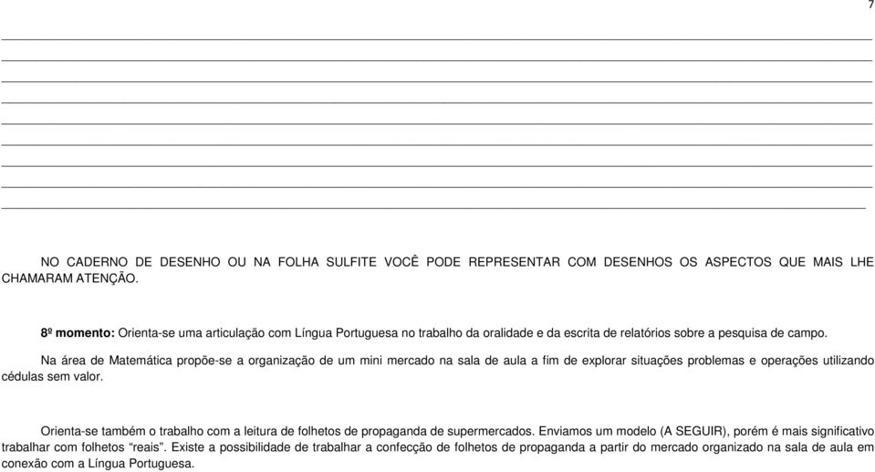 Na área de Matemática propõe-se a organização de um mini mercado na sala de aula a fim de explorar situações problemas e operações utilizando cédulas sem valor.