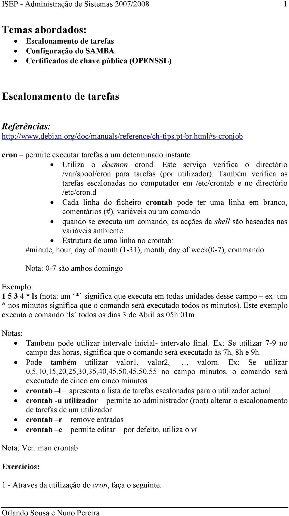 Também verifica as tarefas escalonadas no computador em /etc/crontab e no directório /etc/cron.