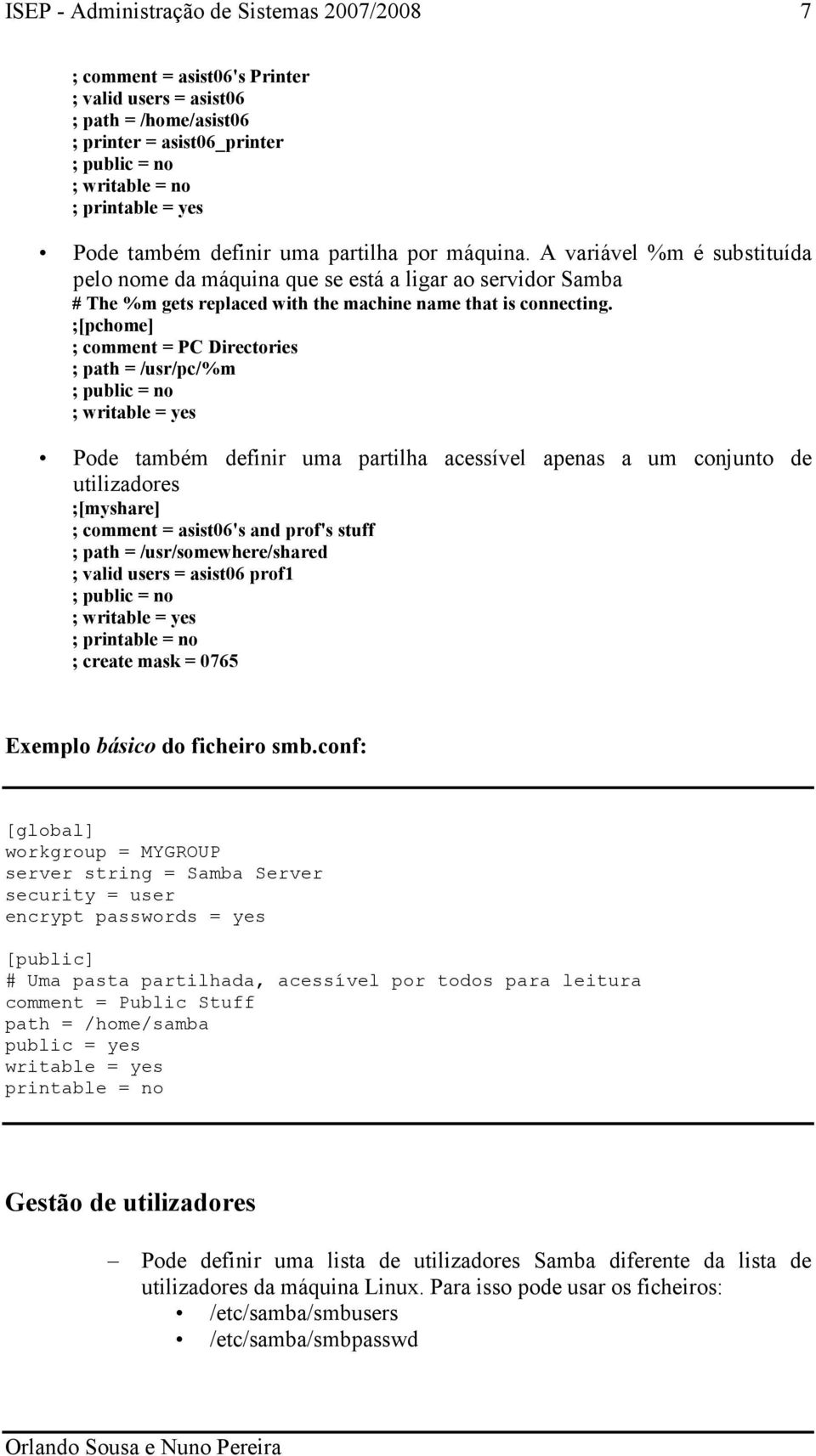 ;[pchome] ; comment = PC Directories ; path = /usr/pc/%m ; public = no ; writable = yes Pode também definir uma partilha acessível apenas a um conjunto de utilizadores ;[myshare] ; comment =