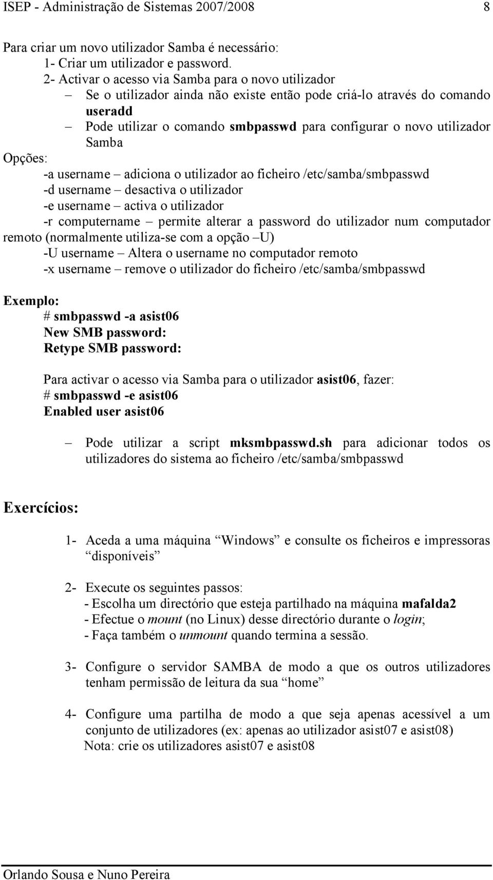 Samba Opções: -a username adiciona o utilizador ao ficheiro /etc/samba/smbpasswd -d username desactiva o utilizador -e username activa o utilizador -r computername permite alterar a password do