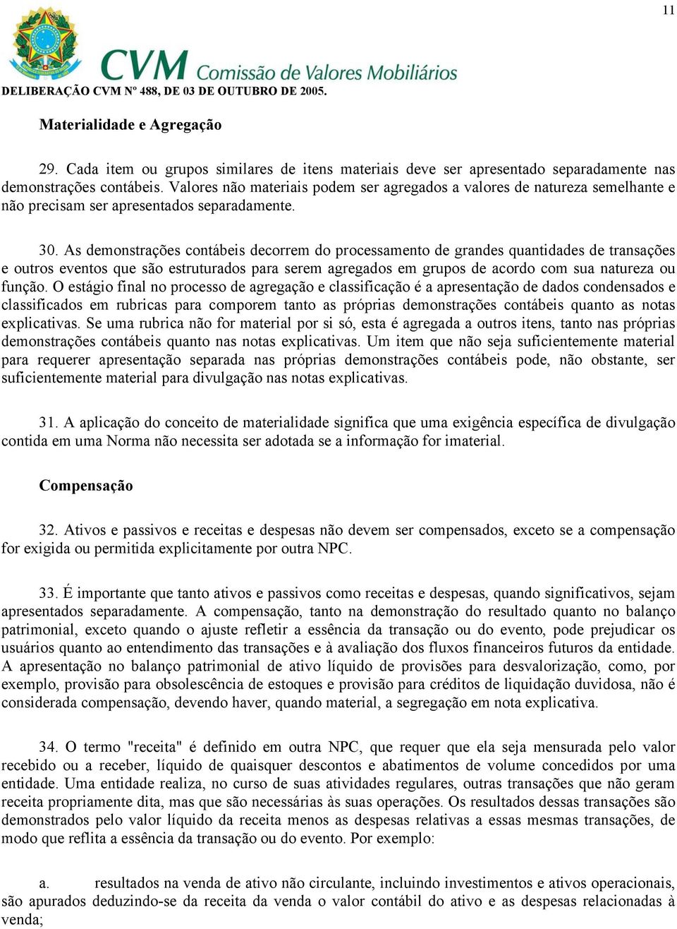 As demonstrações contábeis decorrem do processamento de grandes quantidades de transações e outros eventos que são estruturados para serem agregados em grupos de acordo com sua natureza ou função.