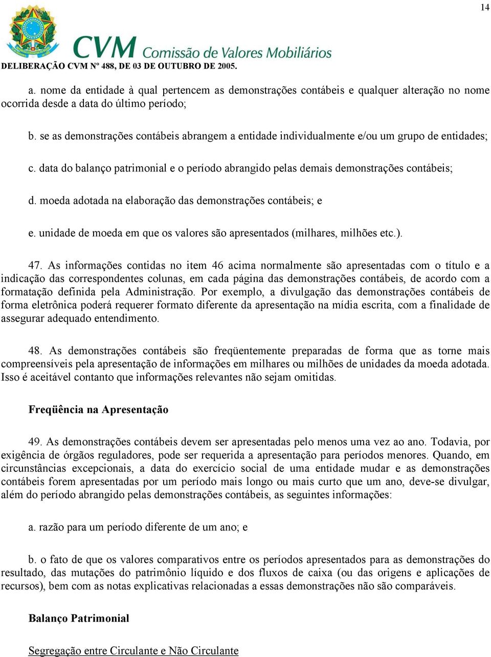 moeda adotada na elaboração das demonstrações contábeis; e e. unidade de moeda em que os valores são apresentados (milhares, milhões etc.). 47.