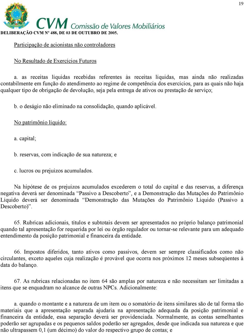 qualquer tipo de obrigação de devolução, seja pela entrega de ativos ou prestação de serviço; b. o deságio não eliminado na consolidação, quando aplicável. No patrimônio líquido: a. capital; b.