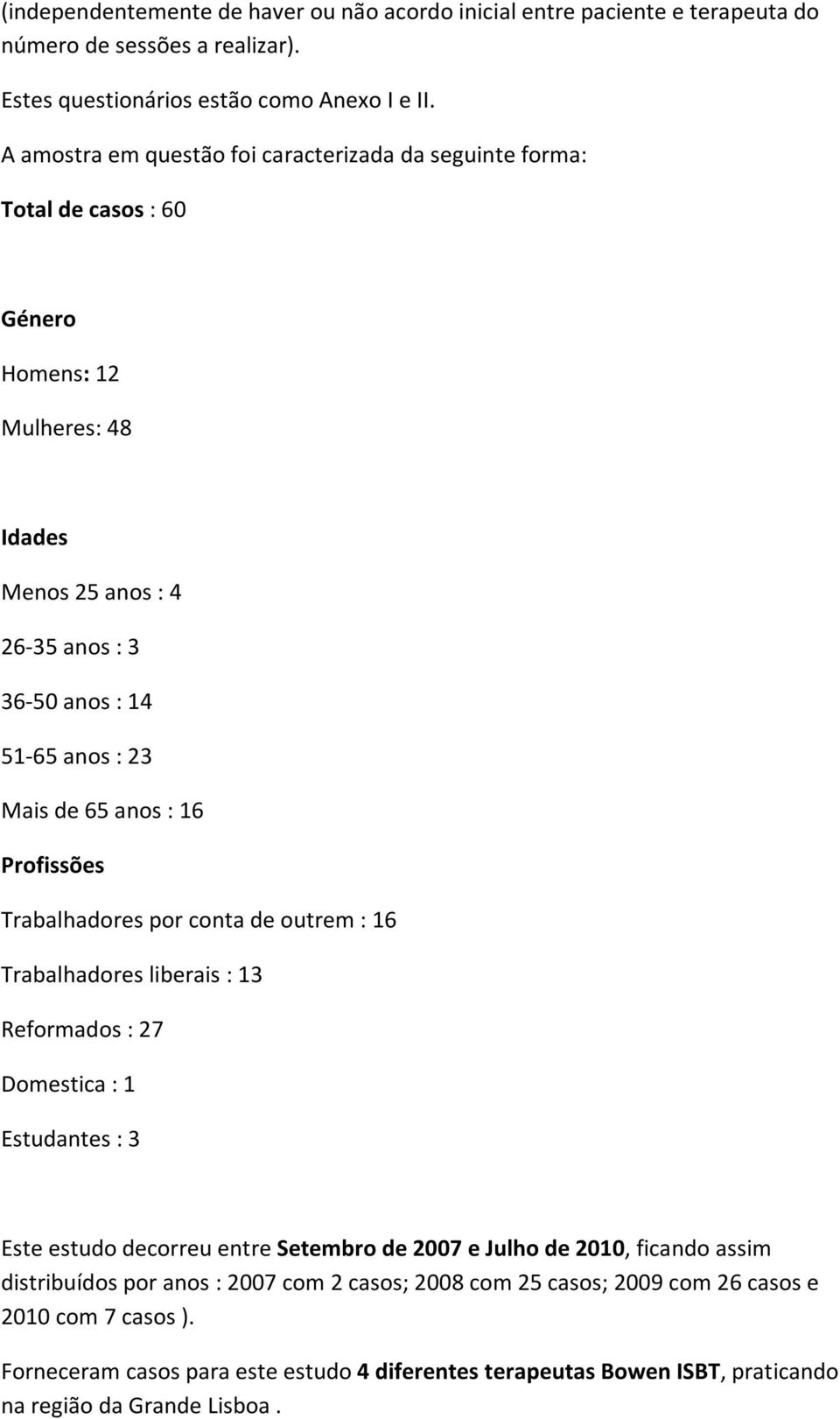 anos : 16 Trabalhadores por conta de outrem : 16 Trabalhadores liberais : 13 Reformados : 27 Domestica : 1 Estudantes : 3 Este estudo decorreu entre Setembro de 2007 e Julho de 2010,