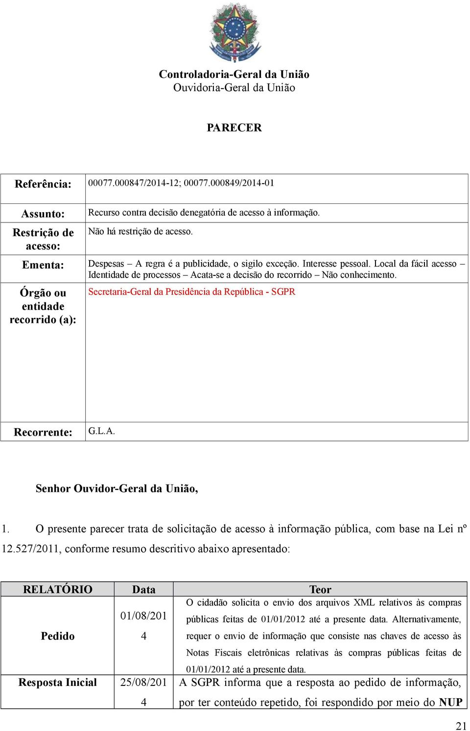 Interesse pessoal. Local da fácil acesso Identidade de processos Acata-se a decisão do recorrido Não conhecimento.