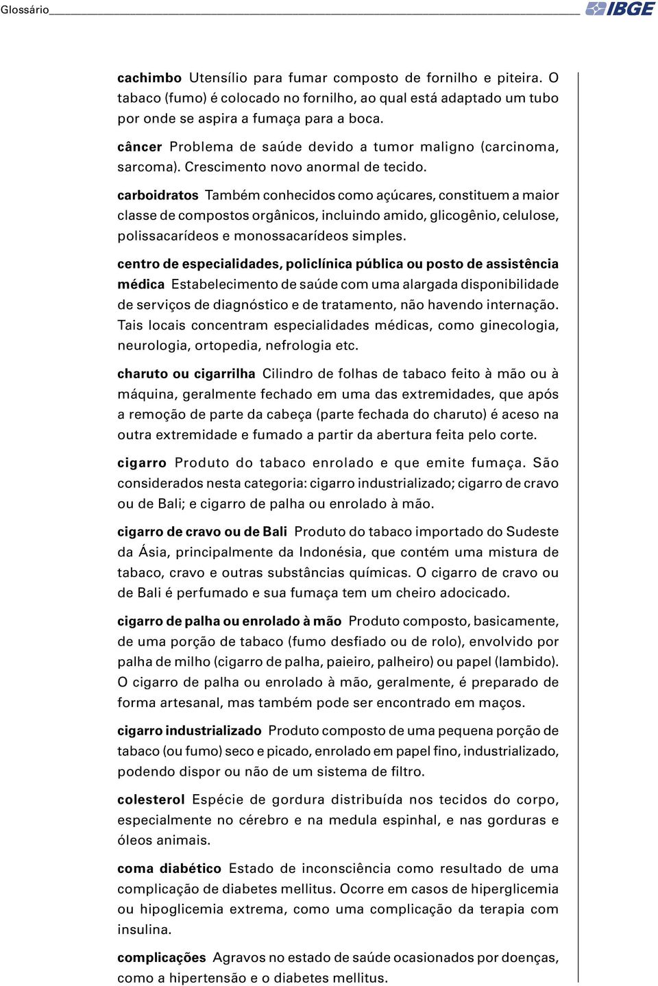 carboidratos Também conhecidos como açúcares, constituem a maior classe de compostos orgânicos, incluindo amido, glicogênio, celulose, polissacarídeos e monossacarídeos simples.