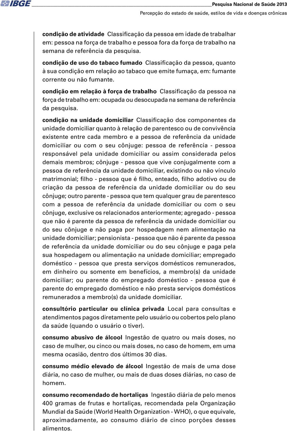 condição de uso do tabaco fumado Classificação da pessoa, quanto à sua condição em relação ao tabaco que emite fumaça, em: fumante corrente ou não fumante.