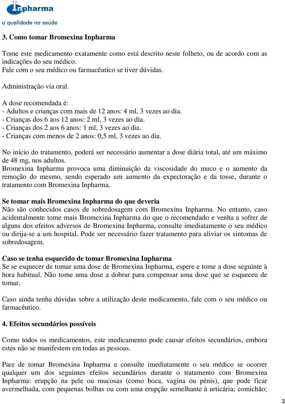 - Crianças dos 6 aos 12 anos: 2 ml, 3 vezes ao dia. - Crianças dos 2 aos 6 anos: 1 ml, 3 vezes ao dia. - Crianças com menos de 2 anos: 0,5 ml, 3 vezes ao dia.